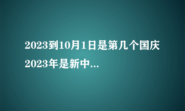 2023到10月1日是第几个国庆 2023年是新中国成立多少周年