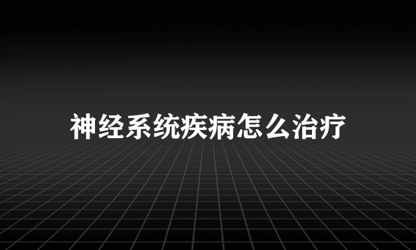 神经系统疾病怎么治疗