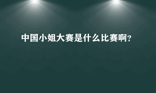 中国小姐大赛是什么比赛啊？