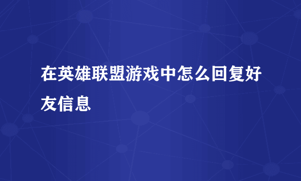 在英雄联盟游戏中怎么回复好友信息