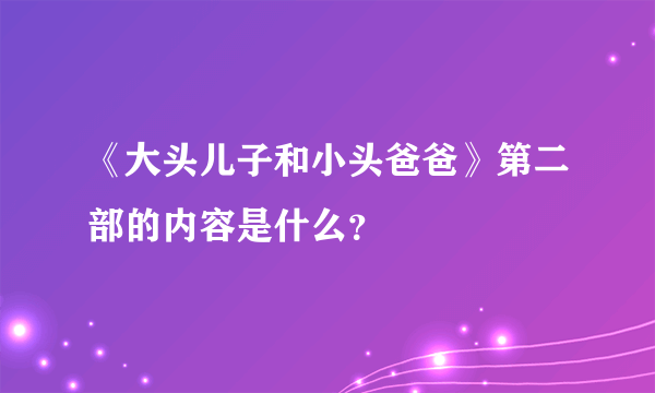 《大头儿子和小头爸爸》第二部的内容是什么？