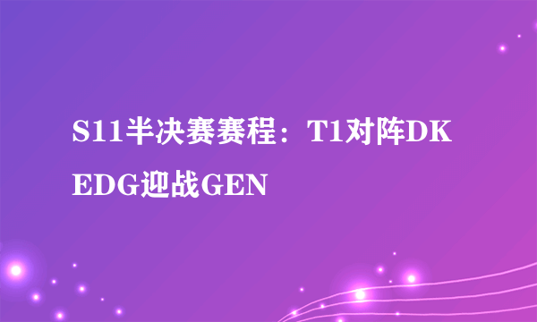 S11半决赛赛程：T1对阵DK EDG迎战GEN