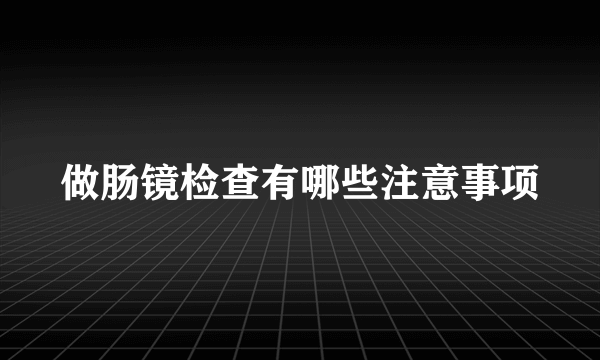 做肠镜检查有哪些注意事项