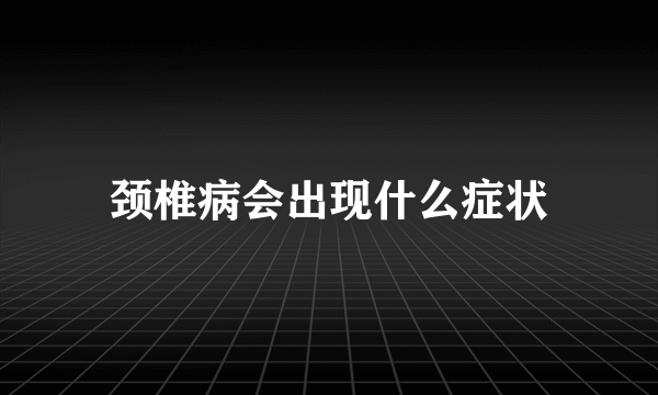 颈椎病会出现什么症状