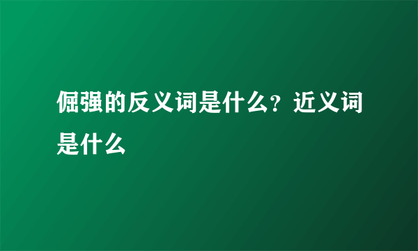 倔强的反义词是什么？近义词是什么