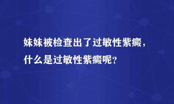 妹妹被检查出了过敏性紫癜，什么是过敏性紫癜呢？