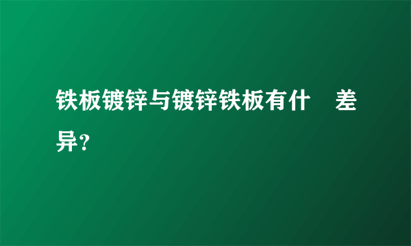 铁板镀锌与镀锌铁板有什麼差异？