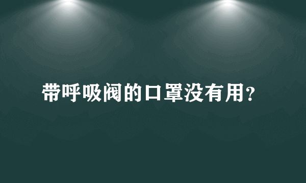 带呼吸阀的口罩没有用？