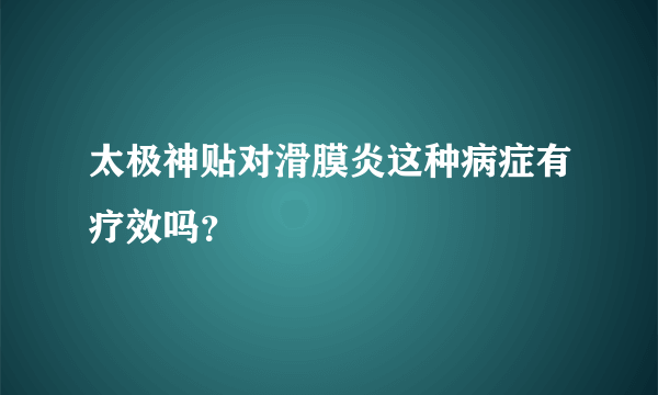 太极神贴对滑膜炎这种病症有疗效吗？