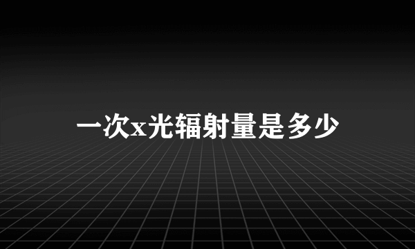 一次x光辐射量是多少