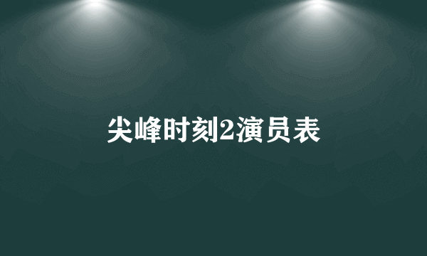 尖峰时刻2演员表