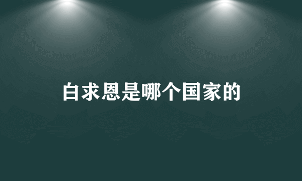 白求恩是哪个国家的