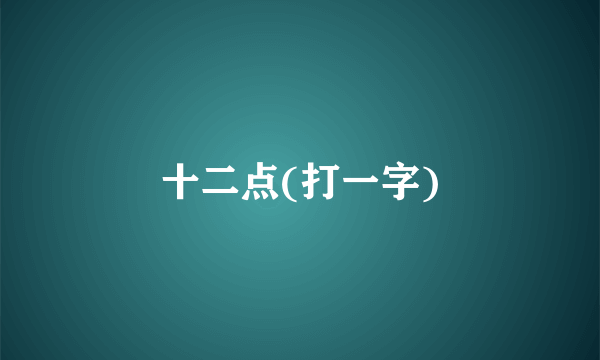 十二点(打一字)