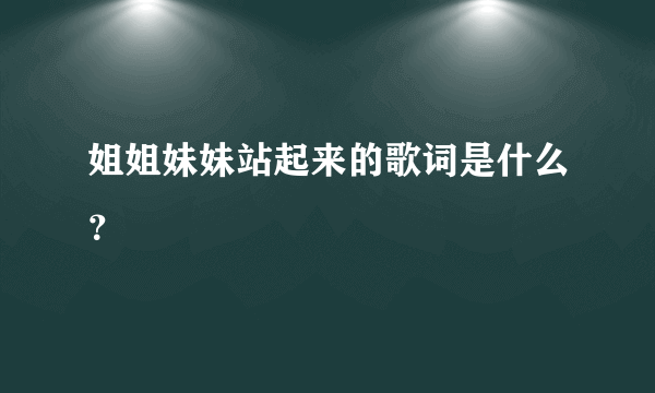 姐姐妹妹站起来的歌词是什么？