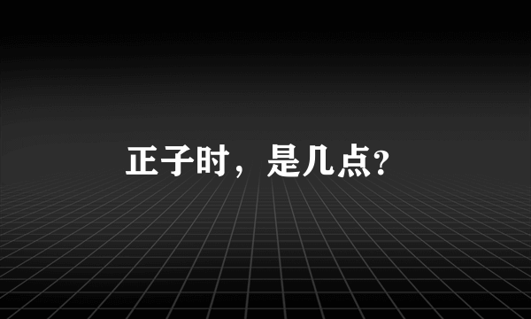 正子时，是几点？