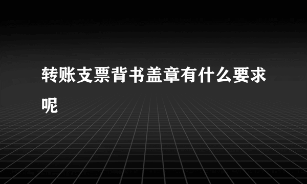 转账支票背书盖章有什么要求呢