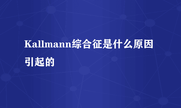 Kallmann综合征是什么原因引起的