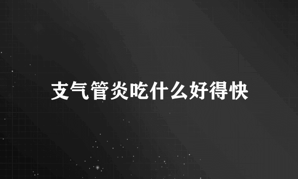 支气管炎吃什么好得快