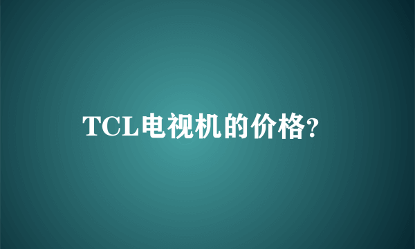 TCL电视机的价格？