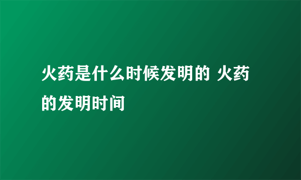 火药是什么时候发明的 火药的发明时间