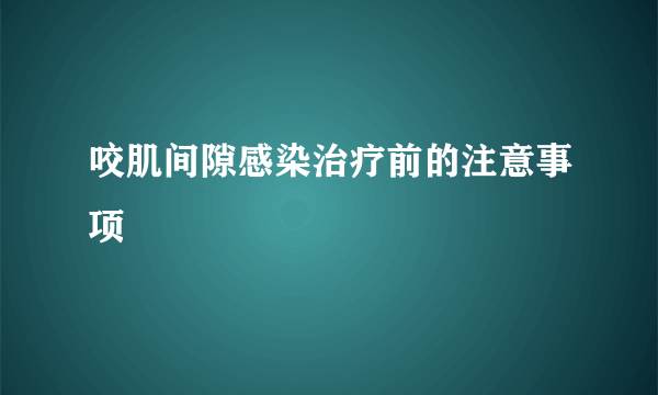 咬肌间隙感染治疗前的注意事项