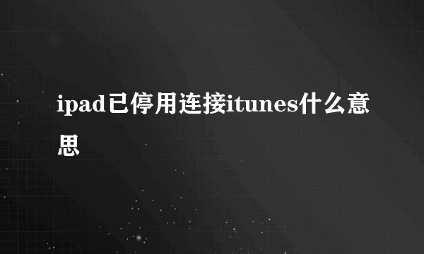 ipad已停用连接itunes什么意思