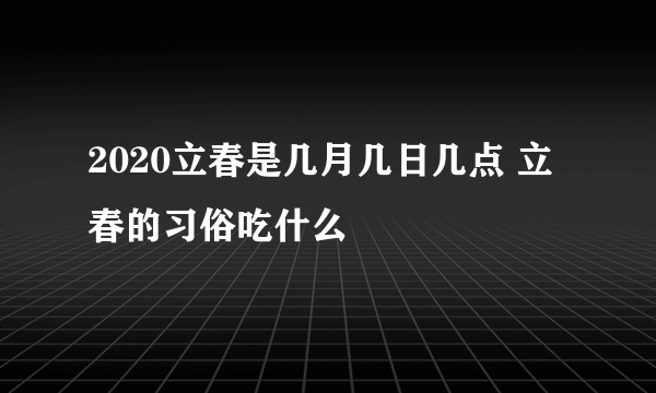 2020立春是几月几日几点 立春的习俗吃什么