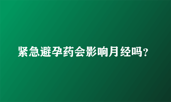 紧急避孕药会影响月经吗？