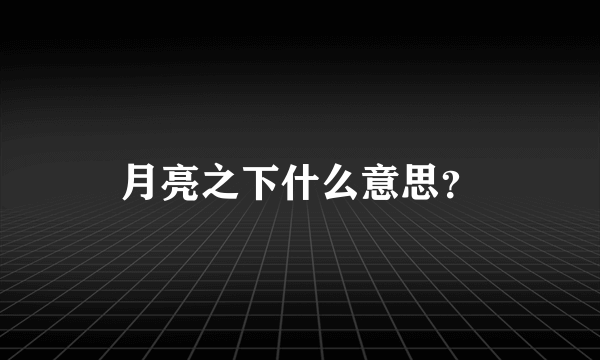 月亮之下什么意思？