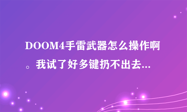 DOOM4手雷武器怎么操作啊。我试了好多键扔不出去，能帮忙解答下嘛，谢谢