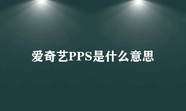 爱奇艺PPS是什么意思