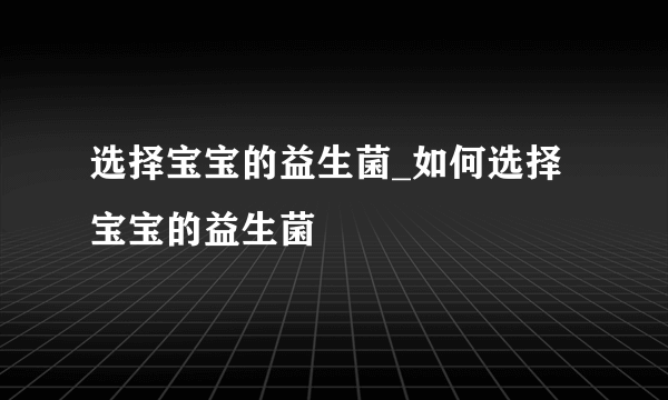 选择宝宝的益生菌_如何选择宝宝的益生菌