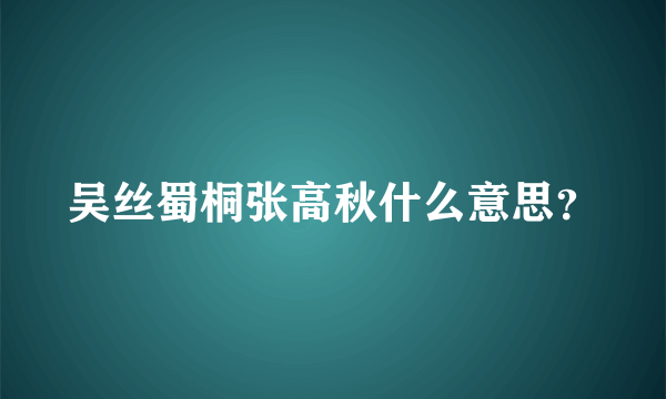 吴丝蜀桐张高秋什么意思？