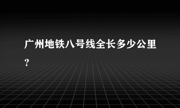 广州地铁八号线全长多少公里？