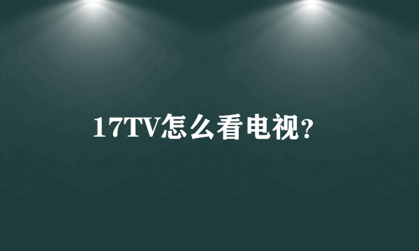 17TV怎么看电视？