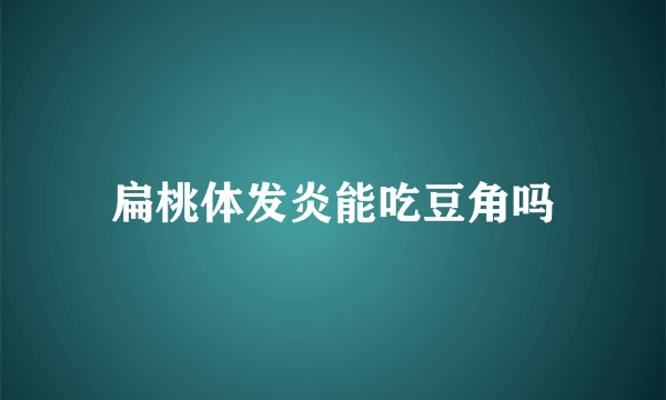 扁桃体发炎能吃豆角吗