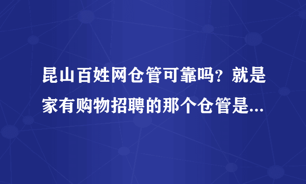 昆山百姓网仓管可靠吗？就是家有购物招聘的那个仓管是否可靠。我问了她说在锦溪。她说不收费用。