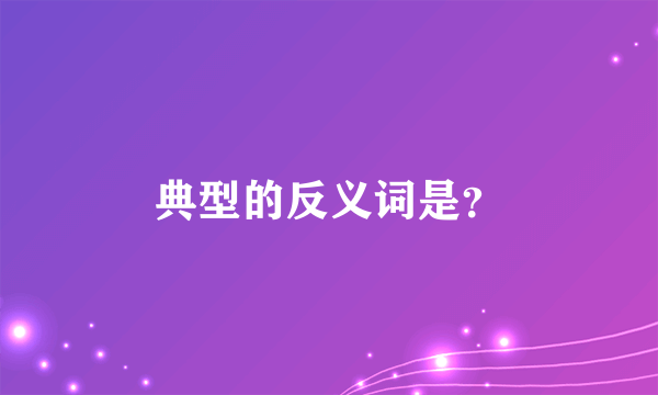 典型的反义词是？