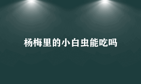 杨梅里的小白虫能吃吗