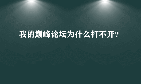 我的巅峰论坛为什么打不开？