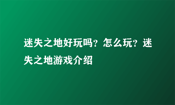 迷失之地好玩吗？怎么玩？迷失之地游戏介绍