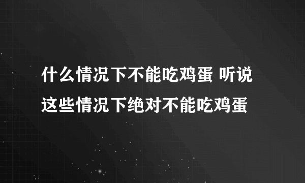 什么情况下不能吃鸡蛋 听说这些情况下绝对不能吃鸡蛋