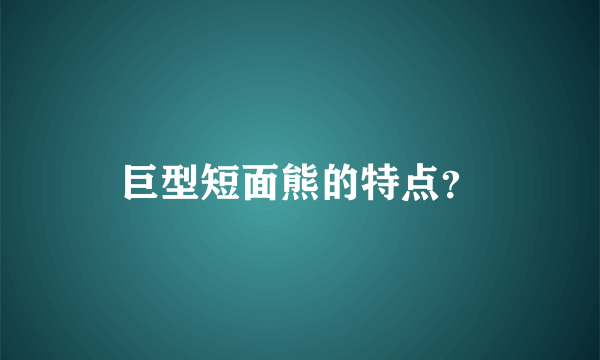 巨型短面熊的特点？