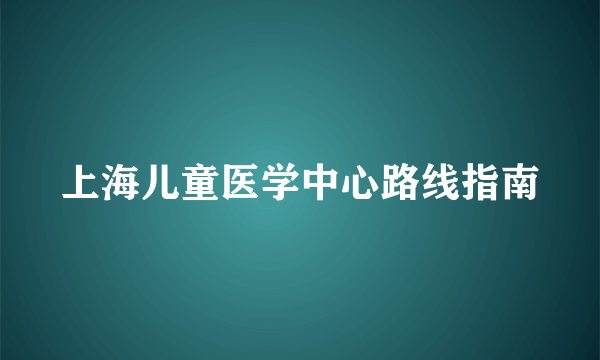 上海儿童医学中心路线指南