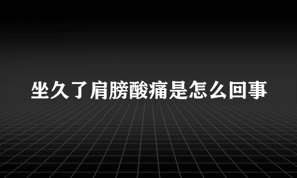 坐久了肩膀酸痛是怎么回事