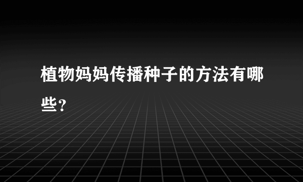 植物妈妈传播种子的方法有哪些？