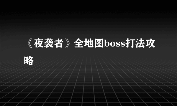 《夜袭者》全地图boss打法攻略