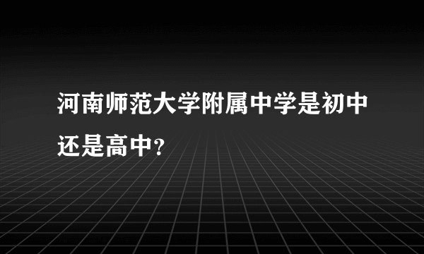 河南师范大学附属中学是初中还是高中？