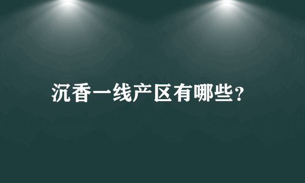 沉香一线产区有哪些？