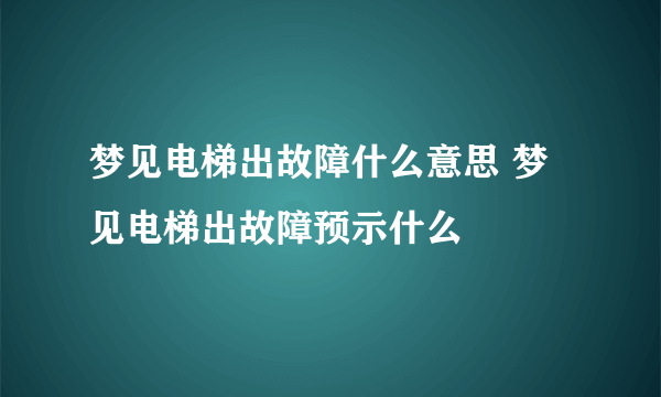 梦见电梯出故障什么意思 梦见电梯出故障预示什么